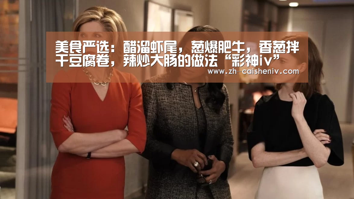 美食严选:醋溜虾尾,葱爆肥牛,香葱拌干豆腐卷,辣炒大肠的做法“彩神iv”(图1) 彩神iv
