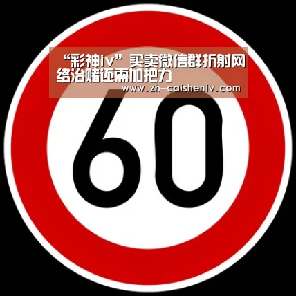 “彩神iv”买卖微信群折射网络治赌还需加把力(图1) 彩神iv
